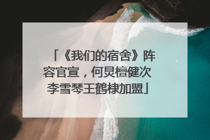 《我们的宿舍》阵容官宣，何炅檀健次李雪琴王鹤棣加盟
